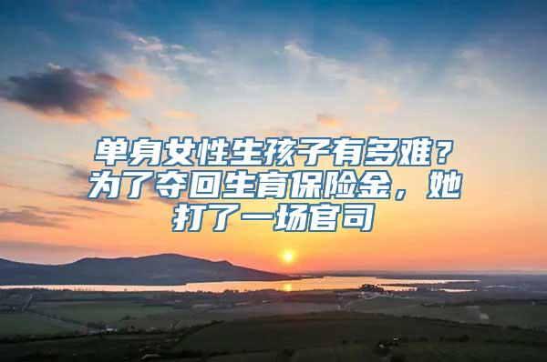 单身女性生孩子有多难？为了夺回生育保险金，她打了一场官司