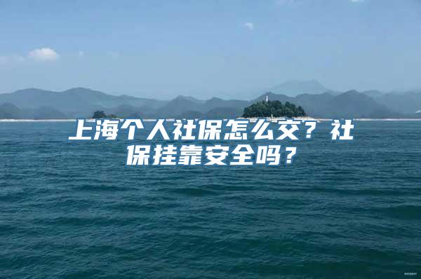 上海个人社保怎么交？社保挂靠安全吗？