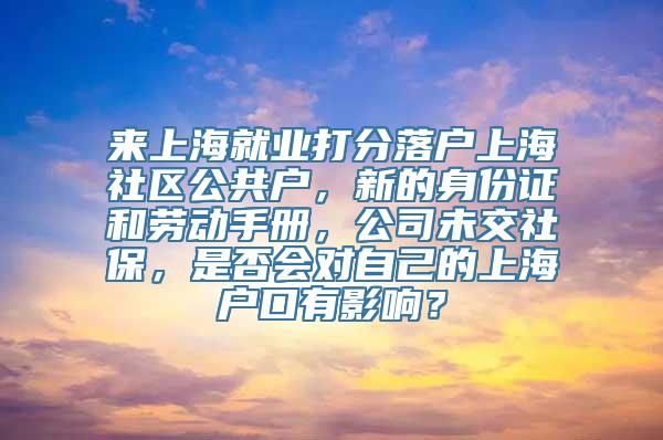 来上海就业打分落户上海社区公共户，新的身份证和劳动手册，公司未交社保，是否会对自己的上海户口有影响？