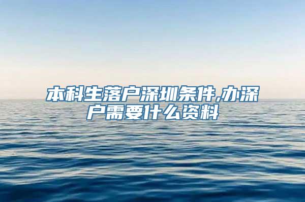 本科生落户深圳条件,办深户需要什么资料