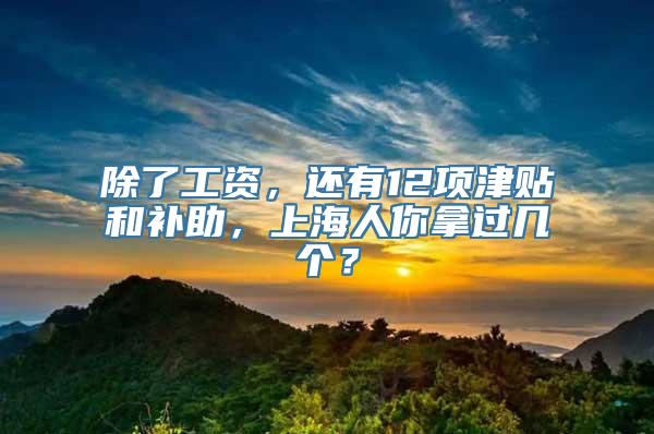 除了工资，还有12项津贴和补助，上海人你拿过几个？