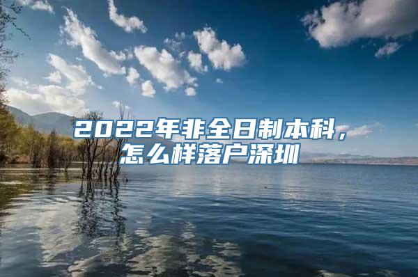 2022年非全日制本科，怎么样落户深圳