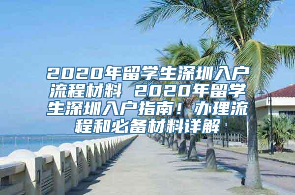 2020年留学生深圳入户流程材料 2020年留学生深圳入户指南！办理流程和必备材料详解