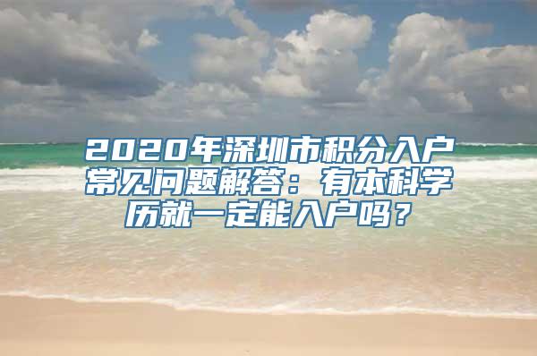 2020年深圳市积分入户常见问题解答：有本科学历就一定能入户吗？