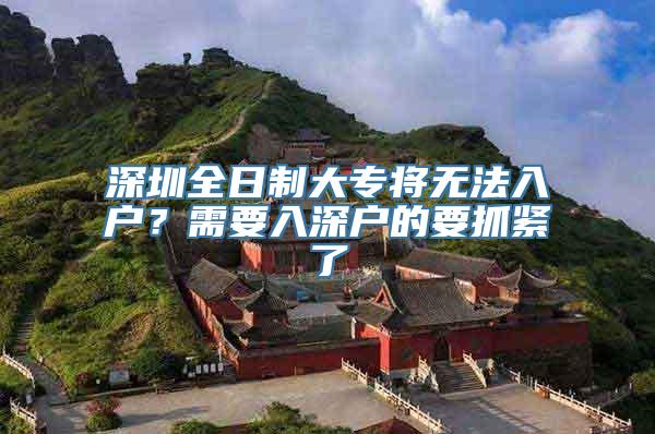 深圳全日制大专将无法入户？需要入深户的要抓紧了