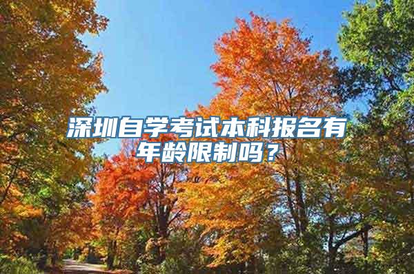 深圳自学考试本科报名有年龄限制吗？