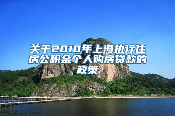 关于2010年上海执行住房公积金个人购房贷款的政策