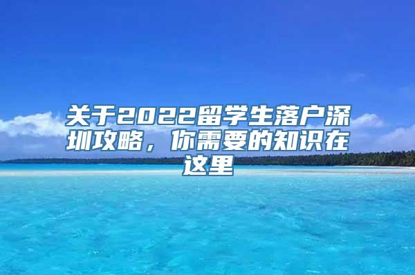 关于2022留学生落户深圳攻略，你需要的知识在这里
