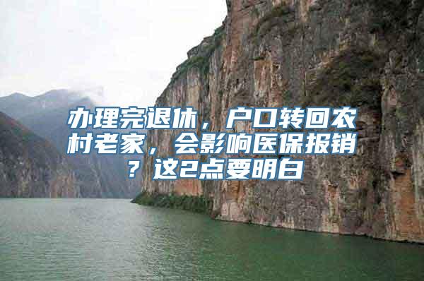办理完退休，户口转回农村老家，会影响医保报销？这2点要明白