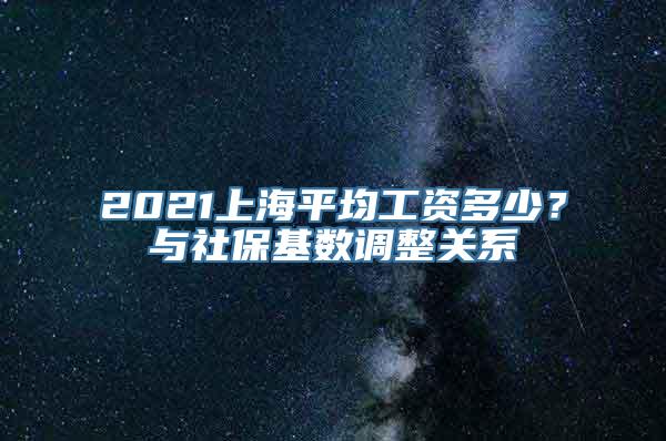 2021上海平均工资多少？与社保基数调整关系