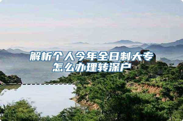 解析个人今年全日制大专怎么办理转深户