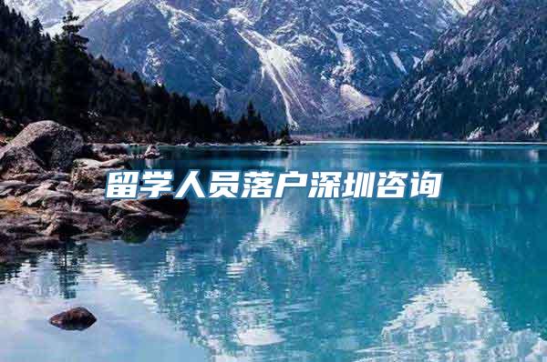 留学人员落户深圳咨询