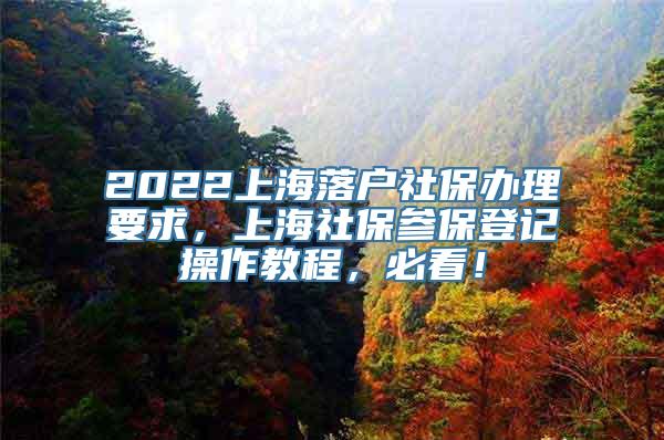2022上海落户社保办理要求，上海社保参保登记操作教程，必看！