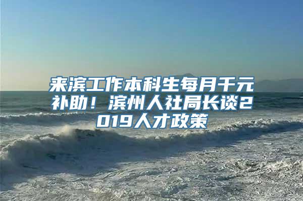 来滨工作本科生每月千元补助！滨州人社局长谈2019人才政策
