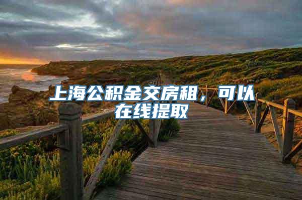 上海公积金交房租，可以在线提取→