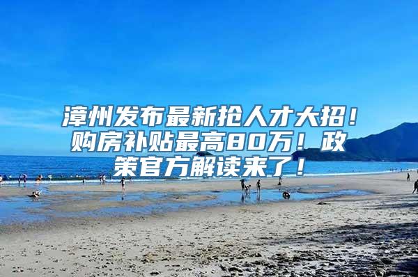 漳州发布最新抢人才大招！购房补贴最高80万！政策官方解读来了！