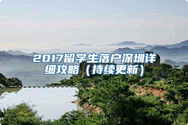 2017留学生落户深圳详细攻略（持续更新）