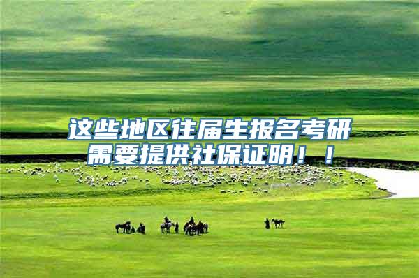 这些地区往届生报名考研需要提供社保证明！！