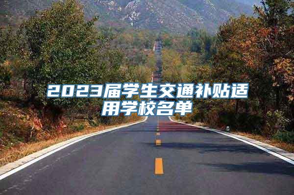 2023届学生交通补贴适用学校名单