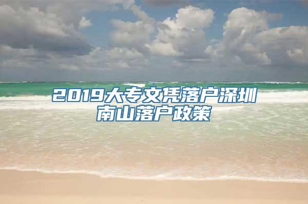 2019大专文凭落户深圳南山落户政策