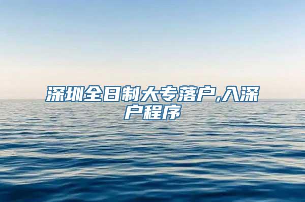 深圳全日制大专落户,入深户程序