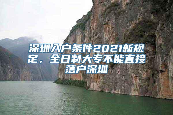 深圳入户条件2021新规定，全日制大专不能直接落户深圳