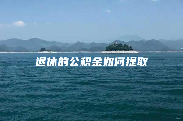退休的公积金如何提取