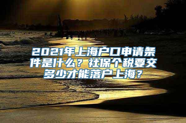 2021年上海户口申请条件是什么？社保个税要交多少才能落户上海？