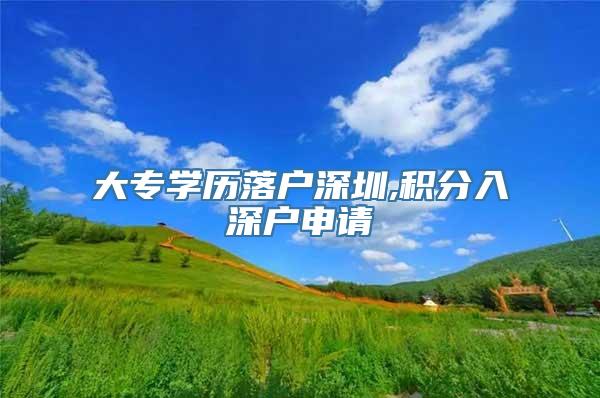 大专学历落户深圳,积分入深户申请