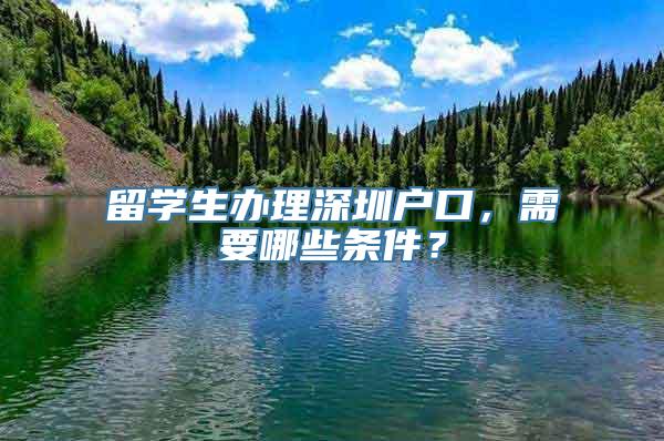 留学生办理深圳户口，需要哪些条件？