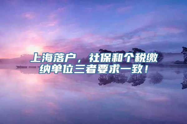 上海落户，社保和个税缴纳单位三者要求一致！