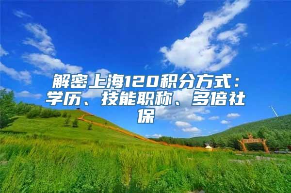 解密上海120积分方式：学历、技能职称、多倍社保