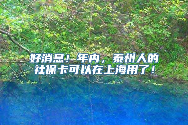 好消息！年内，泰州人的社保卡可以在上海用了！