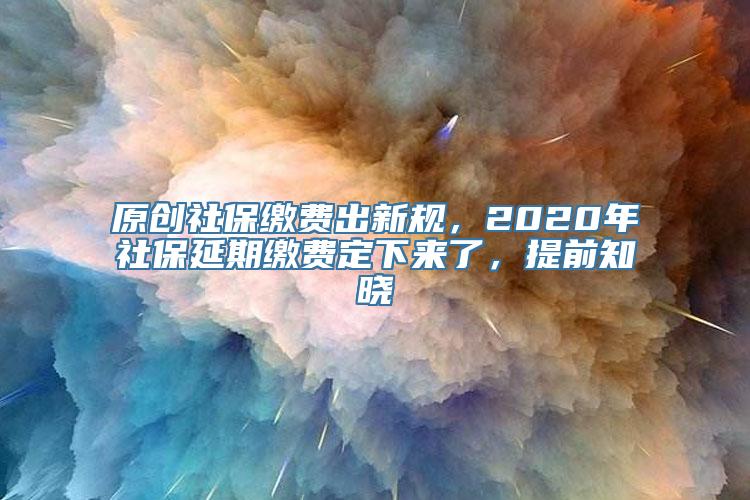 原创社保缴费出新规，2020年社保延期缴费定下来了，提前知晓