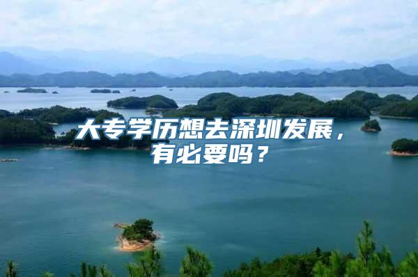 大专学历想去深圳发展，有必要吗？