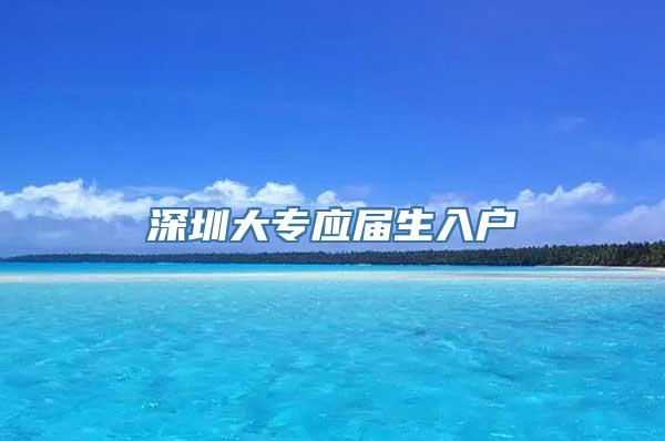 深圳大专应届生入户