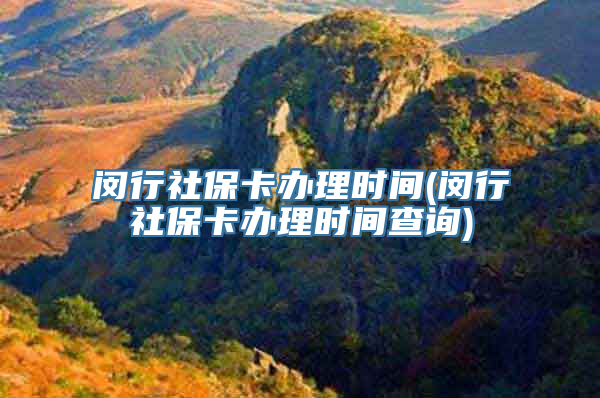 闵行社保卡办理时间(闵行社保卡办理时间查询)