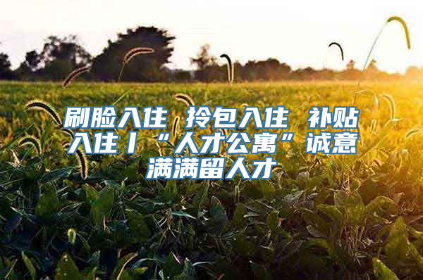 刷脸入住 拎包入住 补贴入住丨“人才公寓”诚意满满留人才
