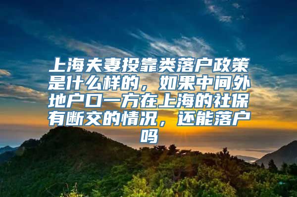 上海夫妻投靠类落户政策是什么样的，如果中间外地户口一方在上海的社保有断交的情况，还能落户吗