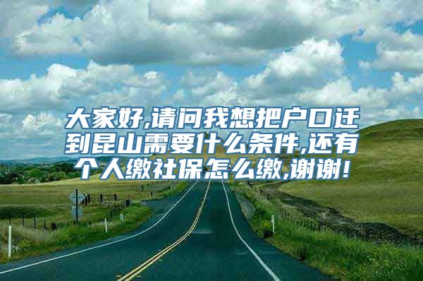 大家好,请问我想把户口迁到昆山需要什么条件,还有个人缴社保怎么缴,谢谢!