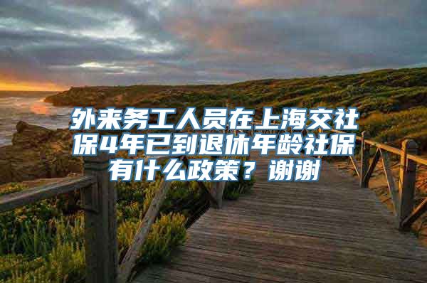 外来务工人员在上海交社保4年已到退休年龄社保有什么政策？谢谢