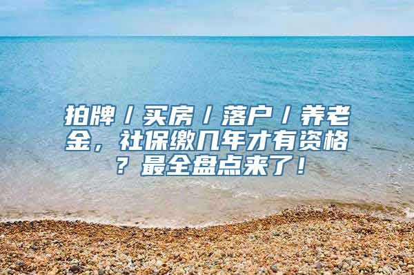 拍牌／买房／落户／养老金，社保缴几年才有资格？最全盘点来了！