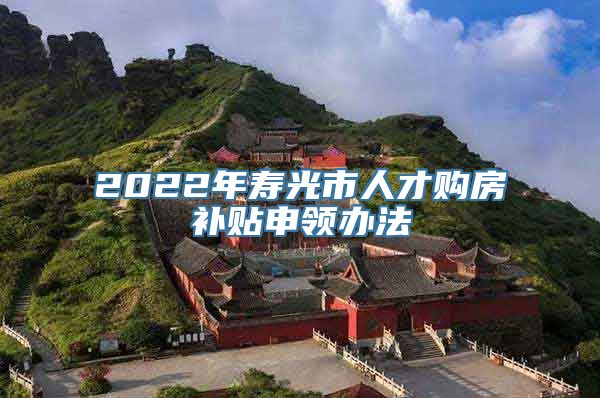 2022年寿光市人才购房补贴申领办法