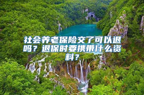 社会养老保险交了可以退吗？退保时要携带什么资料？