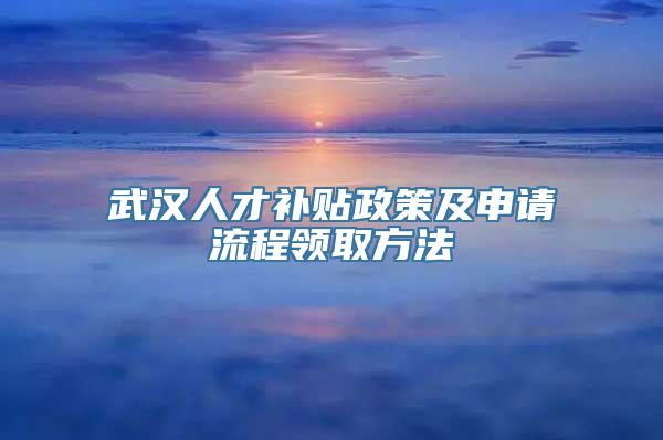武汉人才补贴政策及申请流程领取方法