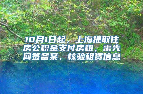 10月1日起，上海提取住房公积金支付房租，需先网签备案，核验租赁信息