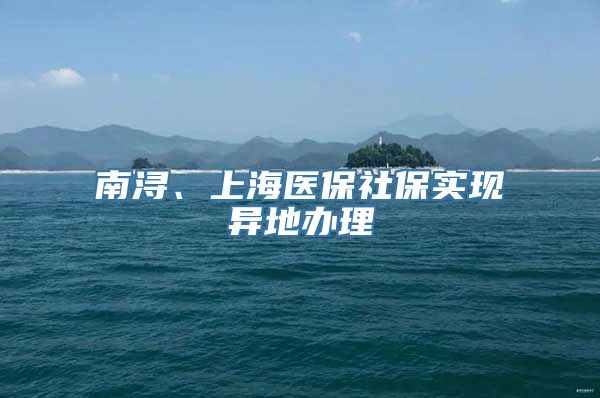 南浔、上海医保社保实现异地办理