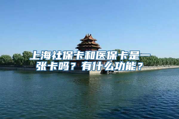 上海社保卡和医保卡是一张卡吗？有什么功能？