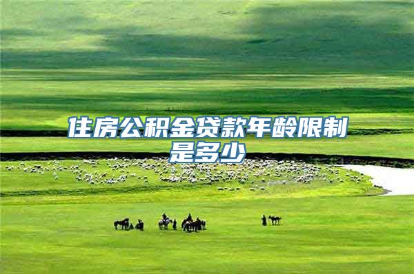 住房公积金贷款年龄限制是多少