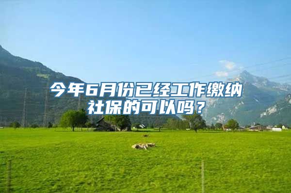 今年6月份已经工作缴纳社保的可以吗？